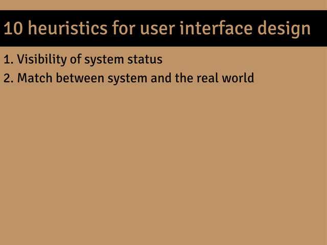 10 heuristics for user interface design
1. Visibility of system status
2. Match between system and the real world
