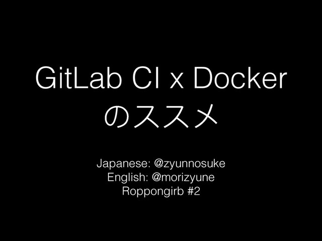 GitLab CI x Docker
΄φφϮ
Japanese: @zyunnosuke
English: @morizyune
Roppongirb #2
