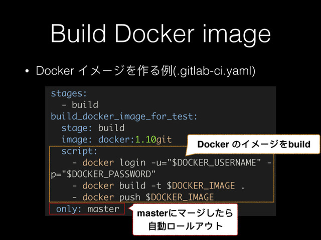 Build Docker image
• Docker αϮЄυΨ֢Ρֺ(.gitlab-ci.yaml)
stages:
- build
build_docker_image_for_test:
stage: build
image: docker:1.10git
script:
- docker login -u="$DOCKER_USERNAME" -
p="$DOCKER_PASSWORD"
- docker build -t $DOCKER_IMAGE .
- docker push $DOCKER_IMAGE
only: master
Docker ΄αϮЄυΨbuild
master΁ϫЄυͭ͵Ο 
ᛔ㵕ϺЄϸίγϕ
