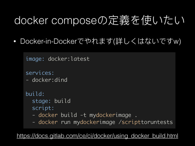docker compose΄ਧ嬝Ψֵ͚͵͚
• Docker-in-DockerͽΚ΢Δͯ(托ͭͥ΅΀͚ͽͯw)
image: docker:latest
services:
- docker:dind
build:
stage: build
script:
- docker build -t mydockerimage .
- docker run mydockerimage /scripttoruntests
https://docs.gitlab.com/ce/ci/docker/using_docker_build.html
