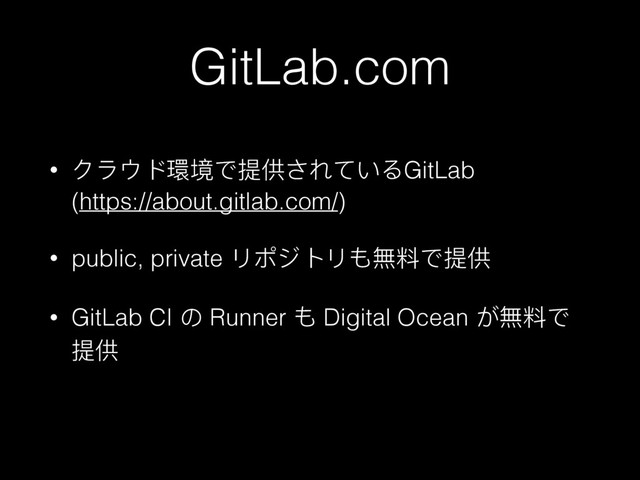 GitLab.com
• μ϶γϖ厏हͽ൉׀ͫ΢ͼ͚ΡGitLab 
(https://about.gitlab.com/)
• public, private ϷϪυϕϷΘ僻ාͽ൉׀
• GitLab CI ΄ Runner Θ Digital Ocean ͢僻ාͽ
൉׀
