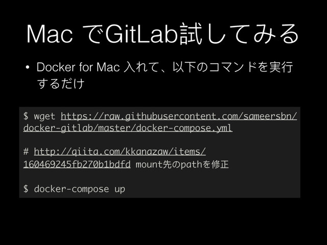 Mac ͽGitLab手ͭͼΕΡ
• Docker for Mac ف΢ͼ̵զӥ΄πϫЀϖΨ䋚ᤈ
ͯΡͶͧ
$ wget https://raw.githubusercontent.com/sameersbn/
docker-gitlab/master/docker-compose.yml
# http://qiita.com/kkanazaw/items/
160469245fb270b1bdfd mountض΄pathΨץྋ
$ docker-compose up
