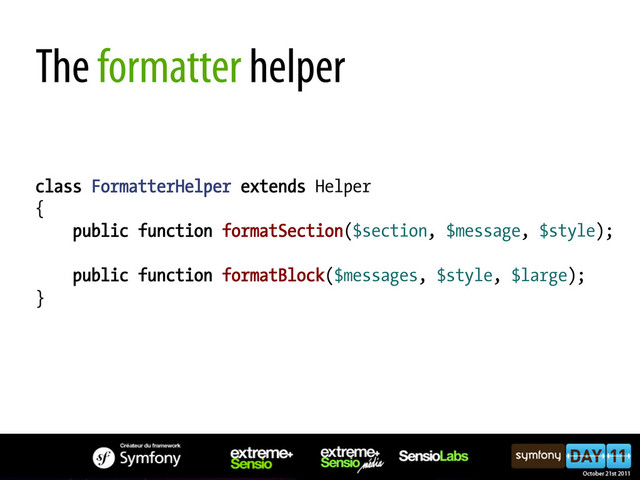 The formatter helper
class FormatterHelper extends Helper
{
public function formatSection($section, $message, $style);
public function formatBlock($messages, $style, $large);
}
