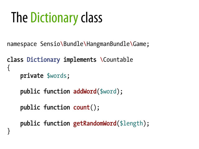The Dictionary class
namespace Sensio\Bundle\HangmanBundle\Game;
class Dictionary implements \Countable
{
private $words;
public function addWord($word);
public function count();
public function getRandomWord($length);
}
