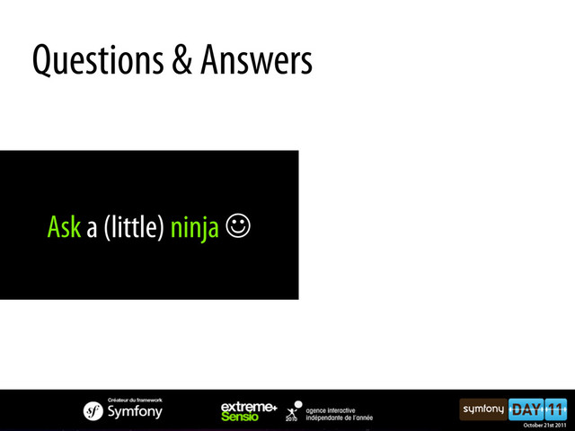 Ask a (little) ninja J
Questions & Answers
