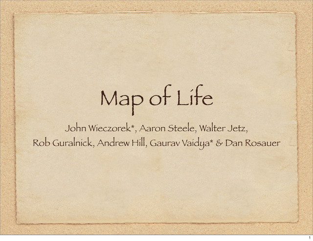 Map of Life
John Wieczorek*, Aaron Steele, Walter Jetz,
Rob Guralnick, Andrew Hill, Gaurav Vaidya* & Dan Rosauer
1

