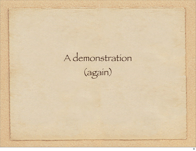 A demonstration
(again)
9
