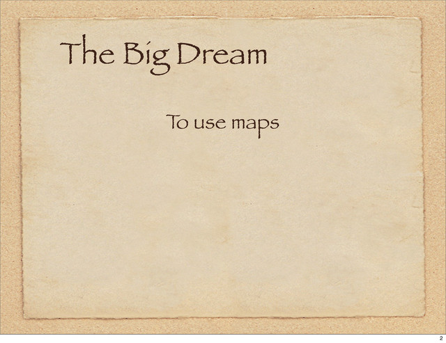 The Big Dream
T
o use maps
2
