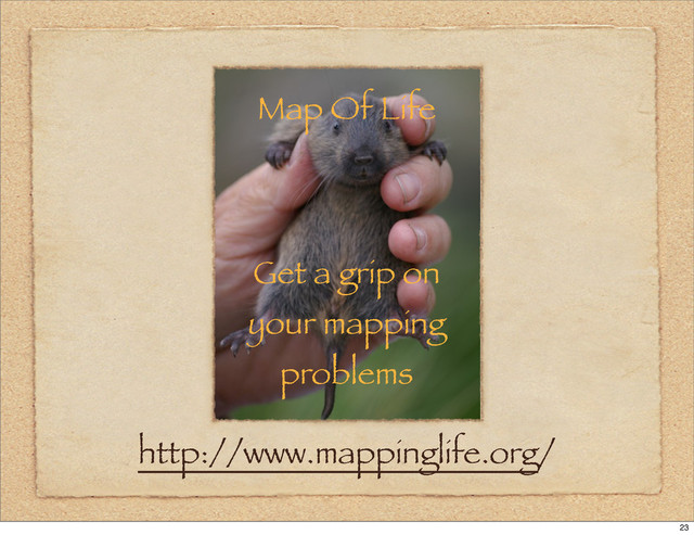 Map Of Life
Get a grip on
your mapping
problems
http://www.mappinglife.org/
23
