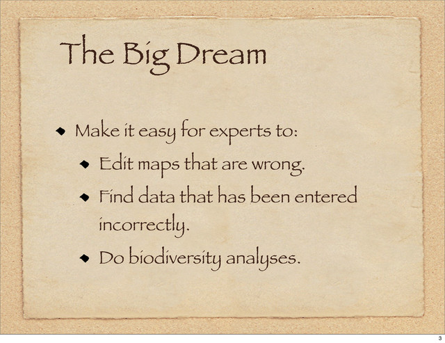 The Big Dream
Make it easy for experts to:
Edit maps that are wrong.
Find data that has been entered
incorrectly.
Do biodiversity analyses.
3
