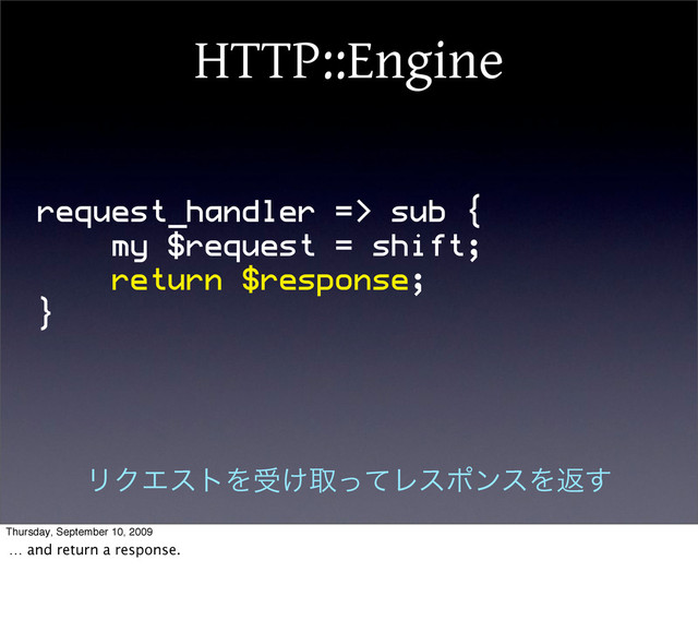 HTTP::Engine
request_handler => sub {
my $request = shift;
return $response;
}
ϦΫΤετΛड͚औͬͯϨεϙϯεΛฦ͢
Thursday, September 10, 2009
… and return a response.
