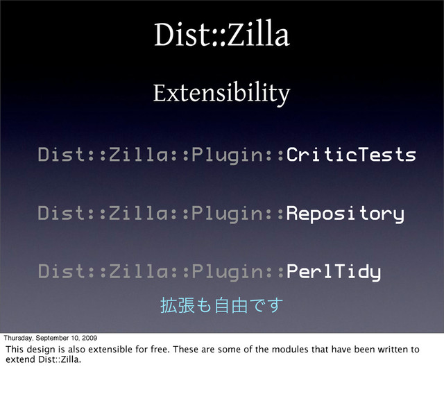 Dist::Zilla
Extensibility
Dist::Zilla::Plugin::CriticTests
Dist::Zilla::Plugin::Repository
Dist::Zilla::Plugin::PerlTidy
֦ு΋ࣗ༝Ͱ͢
Thursday, September 10, 2009
This design is also extensible for free. These are some of the modules that have been written to
extend Dist::Zilla.
