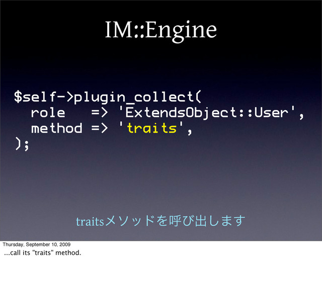 IM::Engine
$self->plugin_collect(
role => 'ExtendsObject::User',
method => 'traits',
);
traitsϝιουΛݺͼग़͠·͢
Thursday, September 10, 2009
...call its "traits" method.
