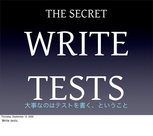 THE SECRET
WRITE
TESTS
େࣄͳͷ͸ςετΛॻ͘ɺͱ͍͏͜ͱ
Thursday, September 10, 2009
Write tests.
