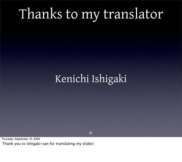 Thanks to my translator
83
Kenichi Ishigaki
Thursday, September 10, 2009
Thank you to Ishigaki-san for translating my slides!
