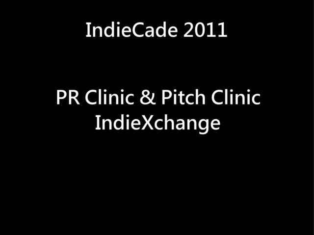 PR Clinic & Pitch Clinic
IndieXchange
IndieCade 2011
