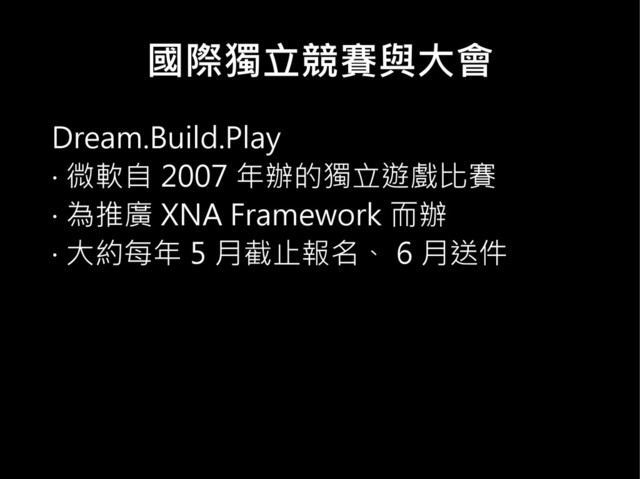 國際獨立競賽與大會
Dream.Build.Play
‧ 微軟自 2007 年辦的獨立遊戲比賽
‧ 為推廣 XNA Framework 而辦
‧ 大約每年 5 月截止報名、 6 月送件
