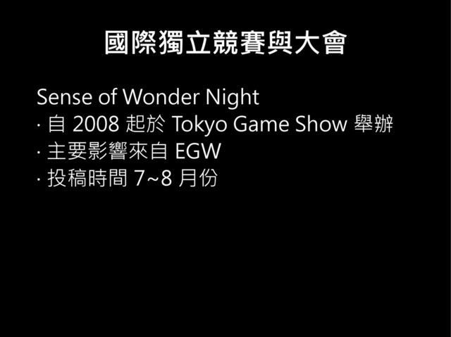 國際獨立競賽與大會
Sense of Wonder Night
‧ 自 2008 起於 Tokyo Game Show 舉辦
‧ 主要影響來自 EGW
‧ 投稿時間 7~8 月份
