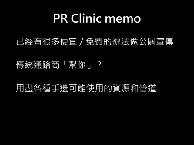 PR Clinic memo
已經有很多便宜 / 免費的辦法做公關宣傳
傳統通路商「幫你」？
用盡各種手邊可能使用的資源和管道
