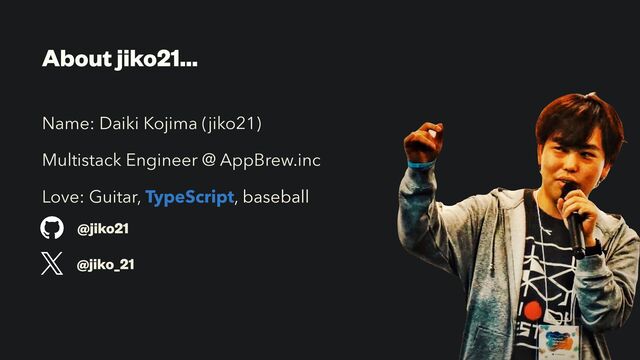 About jiko21…
Name: Daiki Kojima (jiko21)
Multistack Engineer @ AppBrew.inc
Love: Guitar, TypeScript, baseball
@jiko21
@jiko_21
