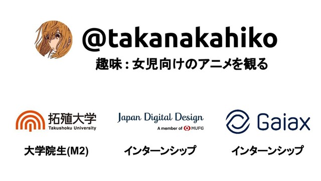 @takanakahiko
大学院生(M2) インターンシップ インターンシップ
趣味 : 女児向けのアニメを観る

