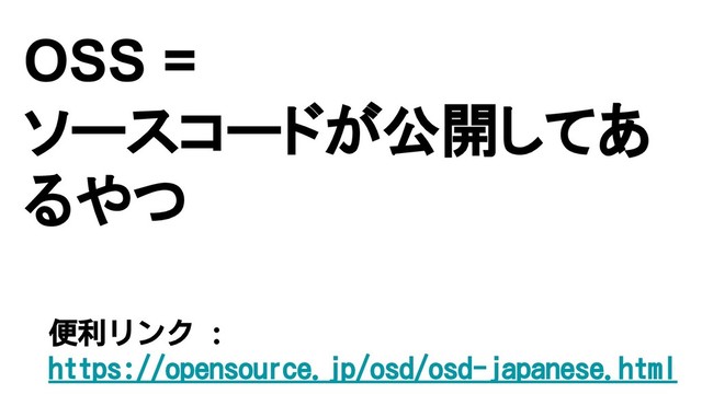 OSS =
ソースコードが公開してあ
るやつ
便利リンク :
https://opensource.jp/osd/osd-japanese.html
