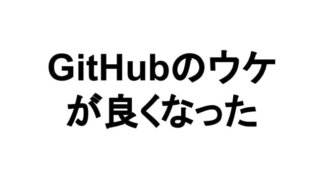 GitHubのウケ
が良くなった
