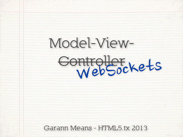 Model-View-
Controller
WebSockets
Garann Means - HTML5.tx 2013
