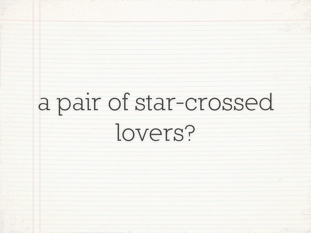 a pair of star-crossed
lovers?
