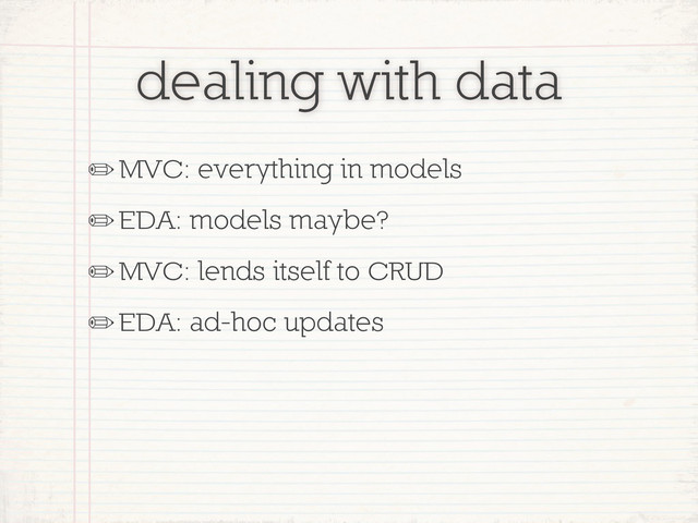 dealing with data
✏MVC: everything in models
✏EDA: models maybe?
✏MVC: lends itself to CRUD
✏EDA: ad-hoc updates
