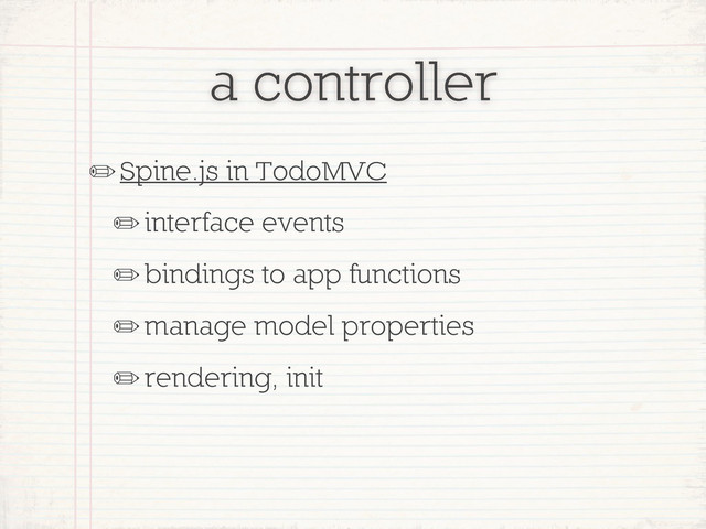 a controller
✏Spine.js in TodoMVC
✏interface events
✏bindings to app functions
✏manage model properties
✏rendering, init
