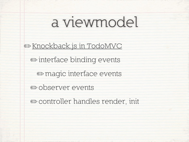 a viewmodel
✏Knockback.js in TodoMVC
✏interface binding events
✏magic interface events
✏observer events
✏controller handles render, init
