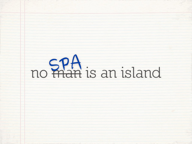 no man is an island
SPA
