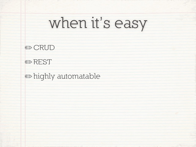 when it’s easy
✏CRUD
✏REST
✏highly automatable

