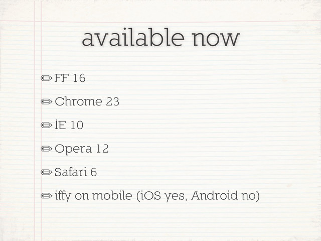 available now
✏FF 16
✏Chrome 23
✏IE 10
✏Opera 12
✏Safari 6
✏iffy on mobile (iOS yes, Android no)
