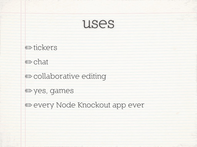 uses
✏tickers
✏chat
✏collaborative editing
✏yes, games
✏every Node Knockout app ever
