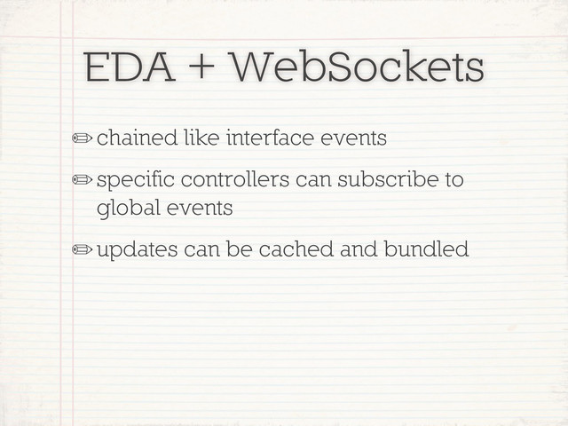 EDA + WebSockets
✏chained like interface events
✏specific controllers can subscribe to
global events
✏updates can be cached and bundled
