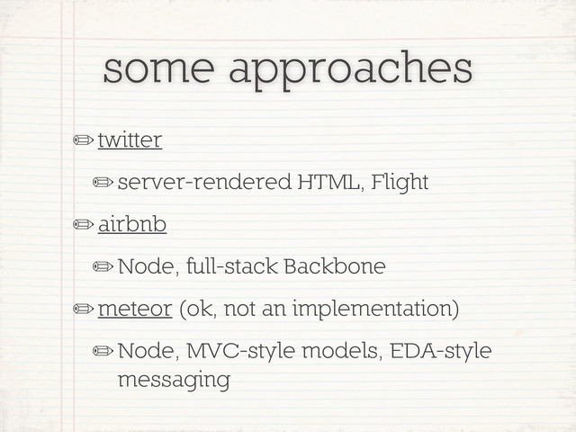 some approaches
✏twitter
✏server-rendered HTML, Flight
✏airbnb
✏Node, full-stack Backbone
✏meteor (ok, not an implementation)
✏Node, MVC-style models, EDA-style
messaging
