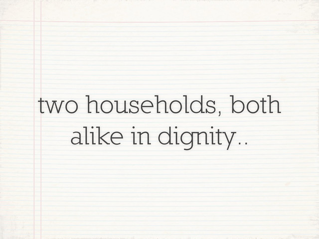 two households, both
alike in dignity..
