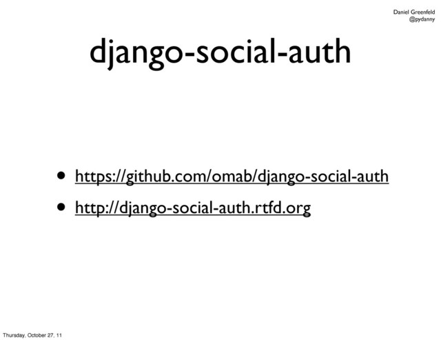 Daniel Greenfeld
@pydanny
django-social-auth
• https://github.com/omab/django-social-auth
• http://django-social-auth.rtfd.org
Thursday, October 27, 11
