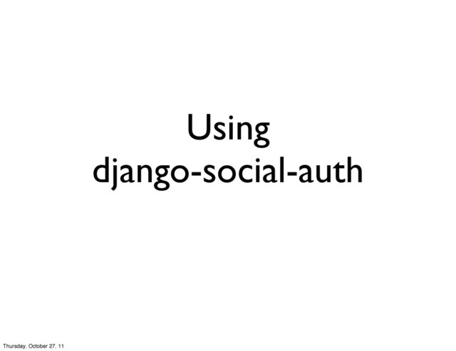 Using
django-social-auth
Thursday, October 27, 11
