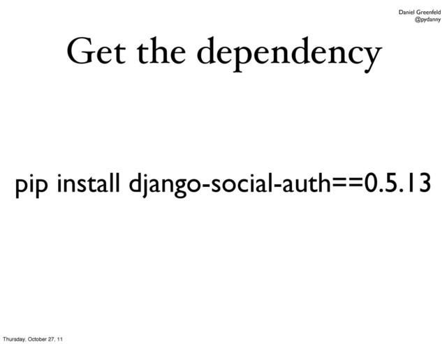 Daniel Greenfeld
@pydanny
Get the dependency
pip install django-social-auth==0.5.13
Thursday, October 27, 11
