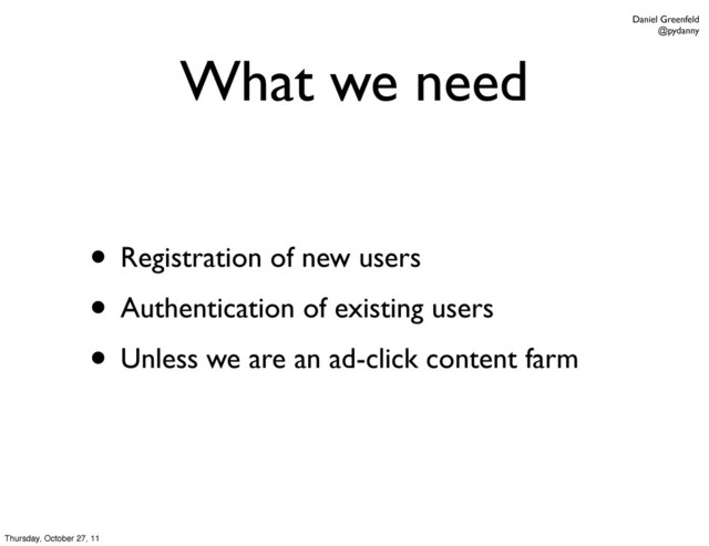 Daniel Greenfeld
@pydanny
What we need
• Registration of new users
• Authentication of existing users
• Unless we are an ad-click content farm
Thursday, October 27, 11
