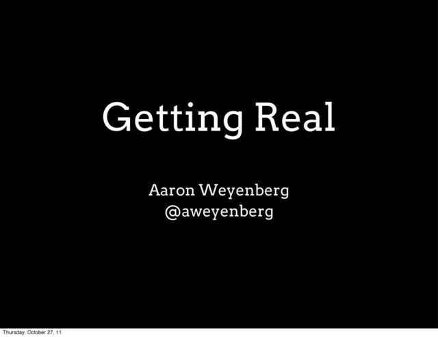 Getting Real
Aaron Weyenberg
@aweyenberg
Thursday, October 27, 11
