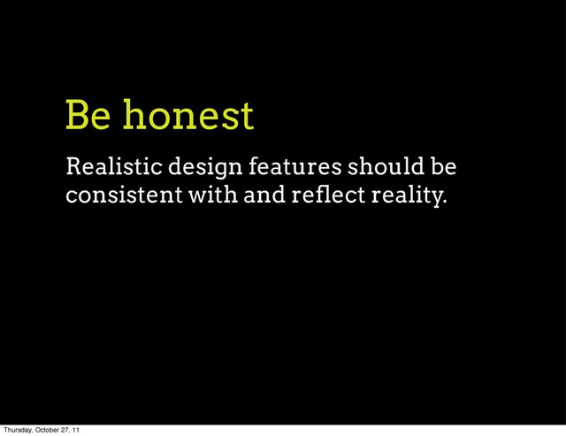 Be honest
Realistic design features should be
consistent with and reflect reality.
Thursday, October 27, 11
