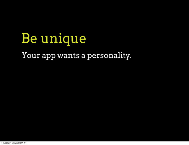 Be unique
Your app wants a personality.
Thursday, October 27, 11
