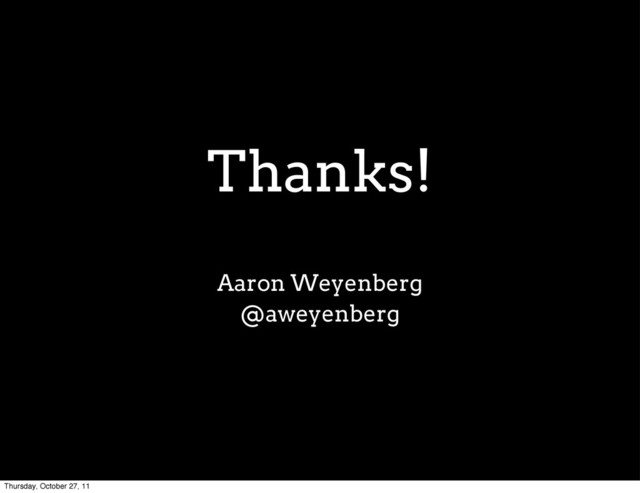 Thanks!
Aaron Weyenberg
@aweyenberg
Thursday, October 27, 11
