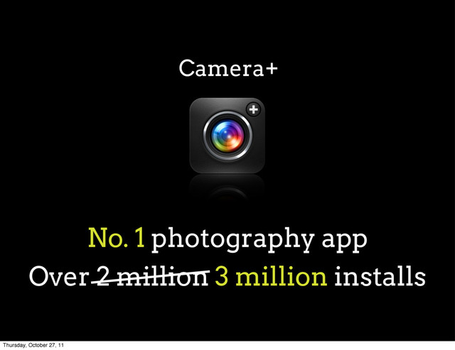 Camera+
No. 1 photography app
Over 2 million 3 million installs
Thursday, October 27, 11
