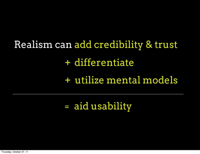 Realism can
utilize mental models
add credibility & trust
differentiate
aid usability
+
+
=
Thursday, October 27, 11
