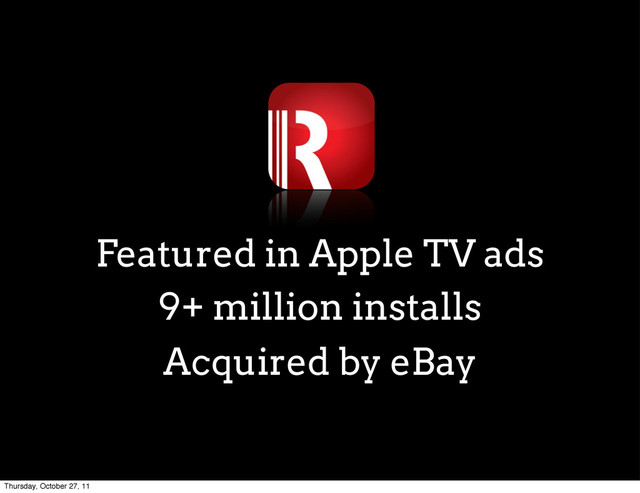 Featured in Apple TV ads
9+ million installs
Acquired by eBay
Thursday, October 27, 11
